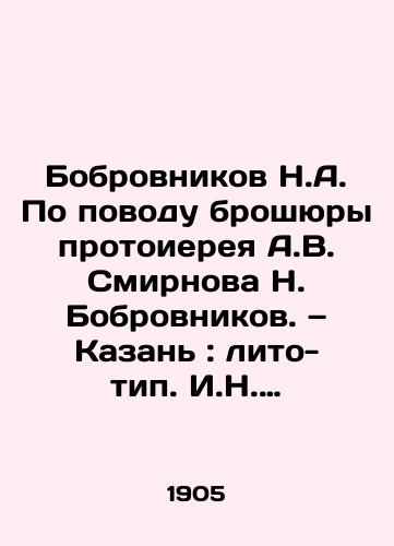 Bobrovnikov N.A. Po povodu broshyury protoiereya A.V. Smirnova N. Bobrovnikov. — Kazan: lito-tip. I.N. Kharitonova, 1905. — 2, 17 s.; /Bobrovnikov N.A. Concerning the brochure of Archpriest A.V. Smirnov N. Bobrovnikov - landofmagazines.com