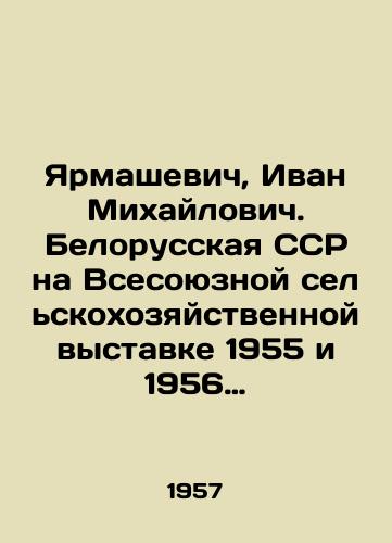Yarmashevich, Ivan Mikhaylovich. Belorusskaya SSR na Vsesoyuznoy selskokhozyaystvennoy vystavke 1955 i 1956 godov.-Minsk: Gosizdat BSSR, Red. s.-kh. lit., 1957.-207 s.: il.; 27 sm./Yarmashevich, Ivan Mikhailovich. Belarusian SSR at the All-Union Agricultural Exhibitions of 1955 and 1956. -Minsk: State Council of the BSSR, Red. agricultural lit., 1957.-207 p.: il.; 27 sm. - landofmagazines.com