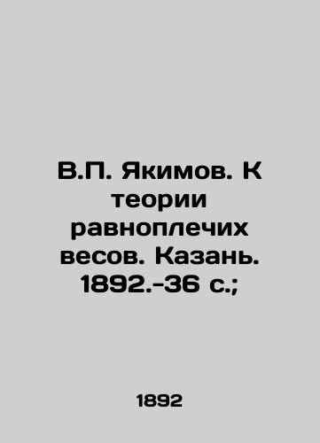 V.P. Yakimov. K teorii ravnoplechikh vesov. Kazan. 1892.-36 s.; /V.P. Yakimov. Towards the theory of equilateral scales. Kazan. 1892.-36 p.; - landofmagazines.com