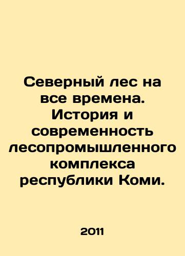 Severnyy les na vse vremena. Istoriya i sovremennost lesopromyshlennogo kompleksa respubliki Komi./Northern Forest for All Time. History and Modernity of the Komi Republics Timber Industry Complex. - landofmagazines.com