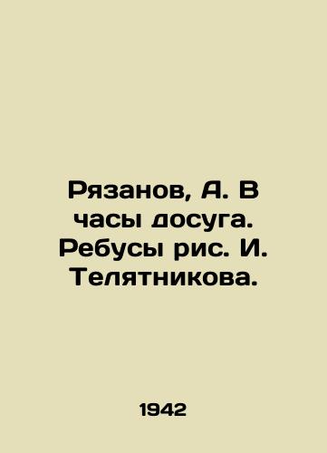 Ryazanov, A. V chasy dosuga. Rebusy ris. I. Telyatnikova. /Ryazanov, A. In leisure hours. Rebus by I. Telyatnikov. - landofmagazines.com