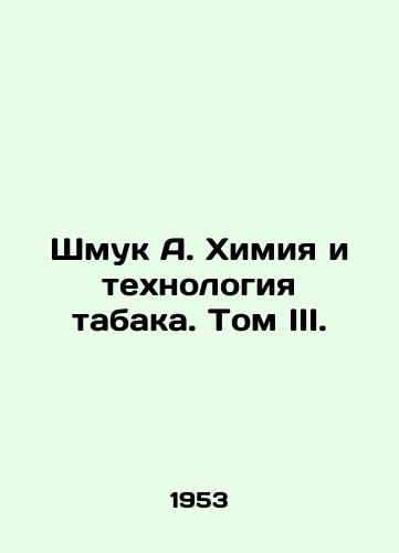 Shmuk A. Khimiya i tekhnologiya tabaka. Tom III./Shmuk A. Chemistry and Tobacco Technology. Volume III. - landofmagazines.com