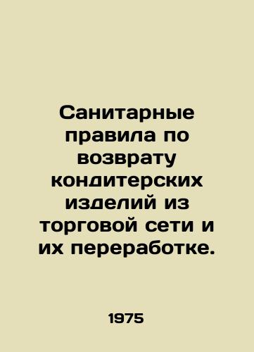 Sanitarnye pravila po vozvratu konditerskikh izdeliy iz torgovoy seti i ikh pererabotke./Sanitary regulations for the return of confectionery products from the retail chain and their processing. - landofmagazines.com