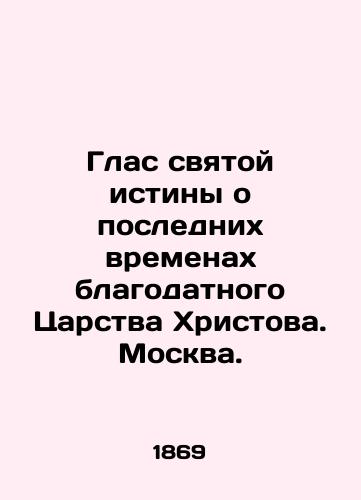 Glas svyatoy istiny o poslednikh vremenakh blagodatnogo Tsarstva Khristova.  Moskva./The voice of the holy truth about the last days of the blessed Kingdom of Christ. Moscow. - landofmagazines.com
