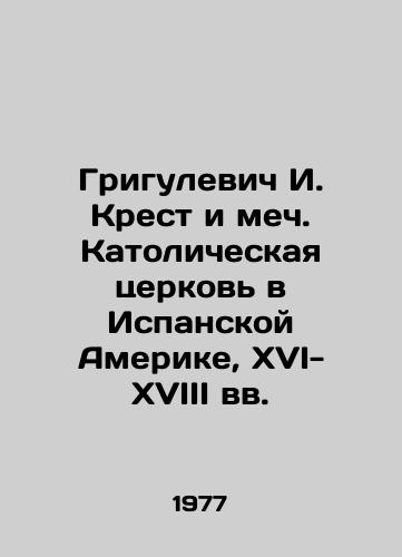 Grigulevich I. Krest i mech. Katolicheskaya tserkov v Ispanskoy Amerike, XVI-XVIII vv./Grigulevich I. Cross and Sword. Catholic Church in Spanish America, 16th-18th centuries - landofmagazines.com