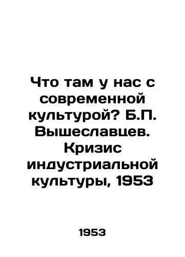 Chto tam u nas s sovremennoy kulturoy? B.P. Vysheslavtsev. Krizis industrialnoy kultury, 1953/What is it with modern culture? B.P. Vysheslavtsev. The Crisis of Industrial Culture, 1953 - landofmagazines.com