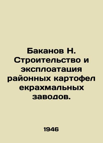 Bakanov N. Stroitelstvo i eksploatatsiya rayonnykh kartofelekrakhmalnykh zavodov./Bakanov N. Construction and exploitation of district potato starch plants. - landofmagazines.com