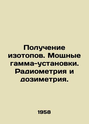 Poluchenie izotopov. Moshchnye gamma-ustanovki. Radiometriya i dozimetriya./Isotope production. Powerful gamma-ray installations. Radiometry and dosimetry. In Russian - landofmagazines.com