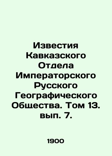 Izvestiya Kavkazskogo Otdela Imperatorskogo Russkogo Geograficheskogo Obshchestva. Tom 13. vyp. 7./News of the Caucasus Department of the Imperial Russian Geographical Society. Volume 13, Volume 7. In Russian - landofmagazines.com
