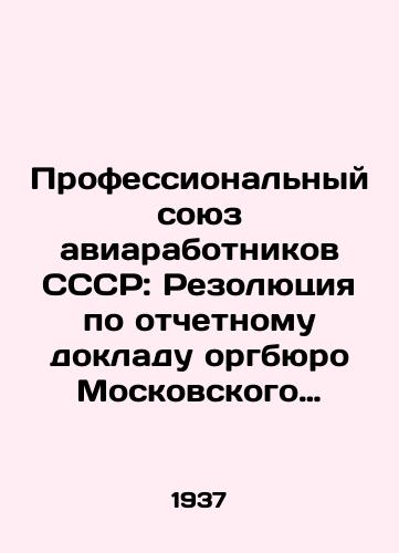 Professionalnyy soyuz aviarabotnikov SSSR: Rezolyutsiya po otchetnomu dokladu orgbyuro Moskovskogo territorialnogo komiteta. Nakaz novomu sostavu terkoma, prinyatye 1-y Moskovskoy territorialnoy konferentsiey profsoyuza aviarabotnikov 25-29 iyulya 1937 g./The Trade Union of Aircraft Workers of the USSR: Resolution on the Report of the Organizing Bureau of the Moscow Territorial Committee. Order to the New Members of the Terminal Committee, adopted by the 1st Moscow Territorial Conference of the Aircraft Workers Trade Union, July 25-29, 1937 In Russian - landofmagazines.com