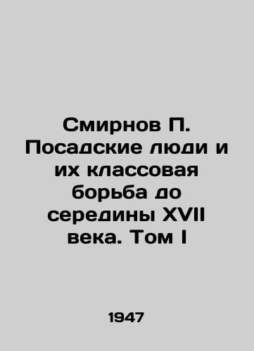 Smirnov P. Posadskie lyudi i ikh klassovaya borba do serediny XVII veka. Tom I/Smirnov P. Posadskie people and their class struggle until the middle of the seventeenth century. Volume I In Russian - landofmagazines.com