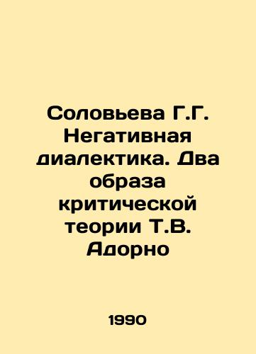 Soloveva G.G. Negativnaya dialektika. Dva obraza kriticheskoy teorii T.V. Adorno/Solovyova G. G. Negative dialectics. The Two Images of T.V. Adornos Critical Theory In Russian - landofmagazines.com