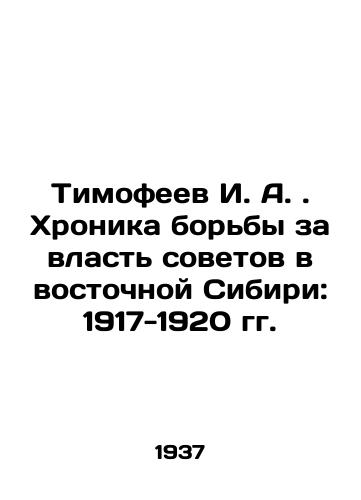 Timofeev I. A. Khronika borby za vlast sovetov v vostochnoy Sibiri: 1917-1920 gg./Timofeev I. A. Chronicle of the Struggle for Soviet Power in Eastern Siberia: 1917-1920 In Russian - landofmagazines.com