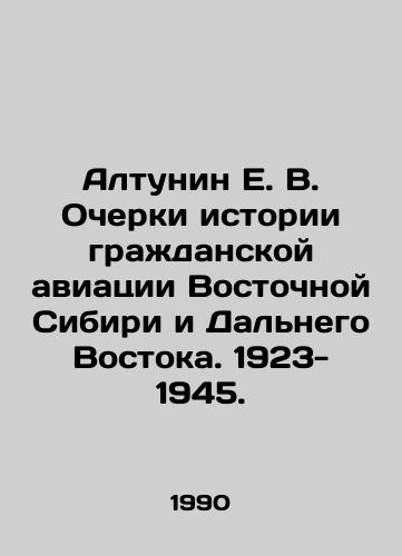 Altunin E. V. Ocherki istorii grazhdanskoy aviatsii Vostochnoy Sibiri i Dalnego Vostoka. 1923- 1945./E. V. Altunin Essays on the History of Civil Aviation in Eastern Siberia and the Far East. 1923-1945. In Russian - landofmagazines.com