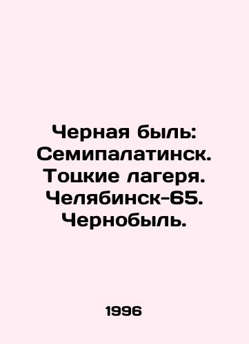 Chernaya byl: Semipalatinsk. Totskie lagerya. Chelyabinsk-65. Chernobyl./Black life: Semipalatinsk. Totsk camps. Chelyabinsk-65. Chernobyl. In Russian - landofmagazines.com