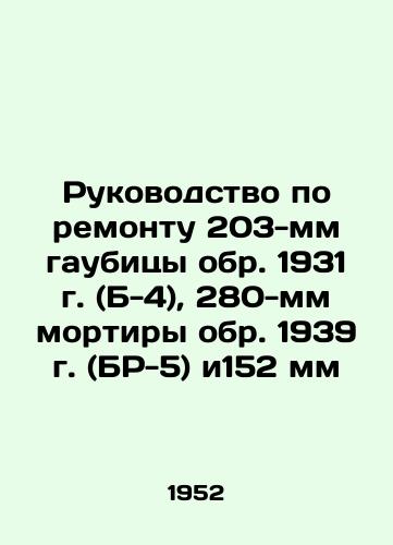Rukovodstvo po remontu 203-mm gaubitsy obr. 1931 g. (B-4), 280-mm mortiry obr. 1939 g. (BR-5) i152 mm/Repair Manual for 203 mm howitzer circa 1931 (B-4), 280 mm mortar circa 1939 (BR-5) and 152 mm In Russian - landofmagazines.com