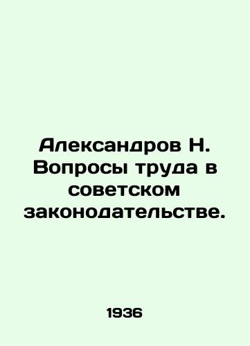 Aleksandrov N. Voprosy truda v sovetskom zakonodatelstve./Aleksandrov N. Labor issues in Soviet legislation. In Russian - landofmagazines.com