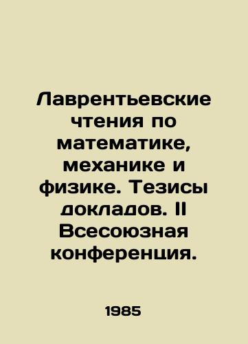 Lavrentevskie chteniya po matematike, mekhanike i fizike. Tezisy dokladov. II Vsesoyuznaya konferentsiya./Laurentian Readings on Mathematics, Mechanics, and Physics In Russian - landofmagazines.com