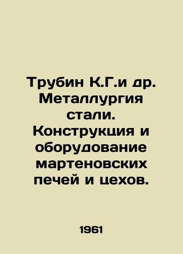Trubin K.G.i dr. Metallurgiya stali. Konstruktsiya i oborudovanie martenovskikh pechey i tsekhov./Trubin K.G. et al. Steel metallurgy. Construction and equipment of Marten furnaces and workshops. In Russian - landofmagazines.com