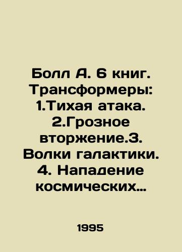 Boll A. 6 knig. Transformery: 1.Tikhaya ataka. 2.Groznoe vtorzhenie.3. Volki galaktiki. 4. Napadenie kosmicheskikh paukov. 5. Rezerv Imperii. 6. Bitva gigantov./Ball A. 6 books. Transformers: 1. Silent attack. 2. Terrible invasion. 3. Wolves of the galaxy. 4. Attack of space spiders. 5. Reserve of the Empire. 6. Battle of the giants. In Russian - landofmagazines.com