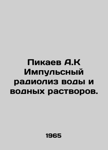 Pikaev A.K Impulsnyy radioliz vody i vodnykh rastvorov./Pikaev A.K Pulse radiolysis of water and aqueous solutions. In Russian - landofmagazines.com