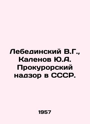 Lebedinskiy V.G.,  Kalenov Yu.A. Prokurorskiy nadzor v SSSR./Lebedinsky V.G.,  Kalenov Yu.A. Prosecutors supervision in the USSR. In Russian - landofmagazines.com