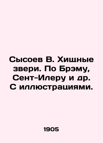 Sysoev V. Khishchnye zveri. Po Bremu, Sent-Ileru i dr. S illyustratsiyami./Sysoev V. Beasts of prey. By Bram, St. Hilaire et al. With illustrations. In Russian - landofmagazines.com