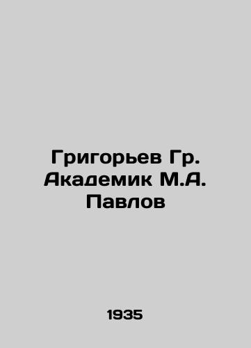 Grigorev Gr. Akademik M.A. Pavlov/Grigoryev Gr. Academician M.A. Pavlov In Russian - landofmagazines.com