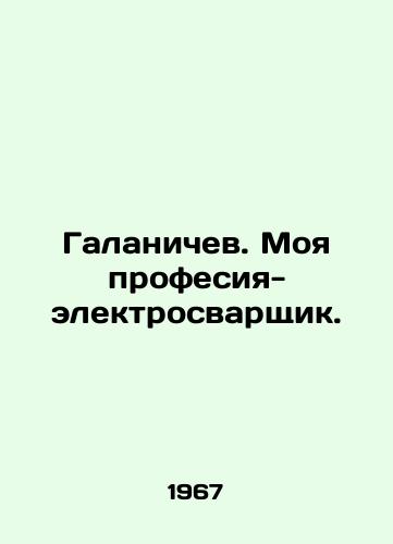 Galanichev. Moya profesiya- elektrosvarshchik./Galanichev. My profession is an electrical welder. In Russian - landofmagazines.com
