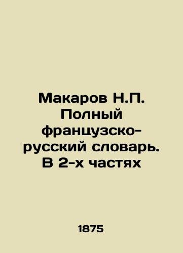 Makarov N.P. Polnyy frantsuzsko-russkiy slovar. V 2-kh chastyakh/Makarov N.P. Complete French-Russian Dictionary. In 2 Parts In Russian - landofmagazines.com