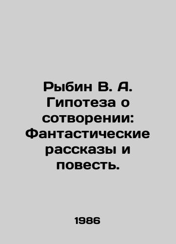 Rybin V. A. Gipoteza o sotvorenii: Fantasticheskie rasskazy i povest./Rybin V. A. The Creation Hypothesis: Fantastic Stories and Tale. In Russian - landofmagazines.com