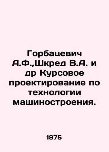 Gorbatsevich A.F., Shkred V.A. i dr Kursovoe proektirovanie po tekhnologii mashinostroeniya./Gorbatsevich A.F.,  Shkred V.A. et al. Course design in mechanical engineering technology. In Russian - landofmagazines.com