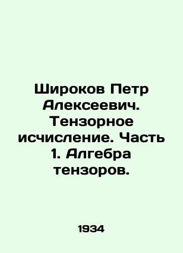 Shirokov Petr Alekseevich. Tenzornoe ischislenie. Chast 1. Algebra tenzorov./Shirokov Pyotr Alekseevich. Tensor calculus. Part 1. Tensor algebra. In Russian - landofmagazines.com