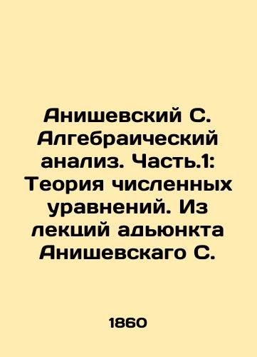 Anishevskiy S. Algebraicheskiy analiz. Chast.1: Teoriya chislennykh uravneniy. Iz lektsiy adyunkta Anishevskago S./Anishevsky S. Algebraic analysis. Part 1: Theory of numerical equations. From lectures by Adjunct Anishevsky S. In Russian - landofmagazines.com
