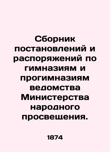 Sbornik postanovleniy i rasporyazheniy po gimnaziyam i progimnaziyam vedomstva Ministerstva narodnogo prosveshcheniya./Compilation of ordinances and regulations on gymnasiums and pro-gymnasiums of the Ministry of Public Education. In Russian - landofmagazines.com