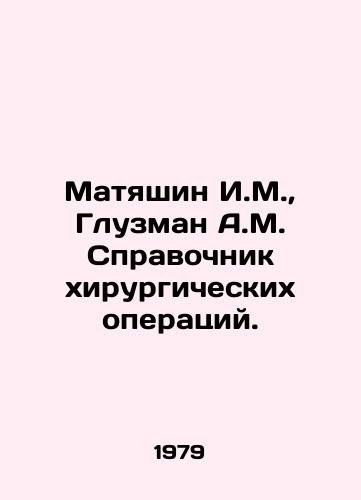 Matyashin I.M.,  Gluzman A.M. Spravochnik khirurgicheskikh operatsiy./Matyashin I.M.,  Gluzman A.M. Directory of surgical operations. In Russian - landofmagazines.com