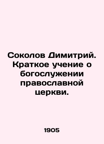 Sokolov Dimitriy. Kratkoe uchenie o bogosluzhenii pravoslavnoy tserkvi./Sokolov Demetrius. Brief teaching about the worship of the Orthodox Church. In Russian - landofmagazines.com