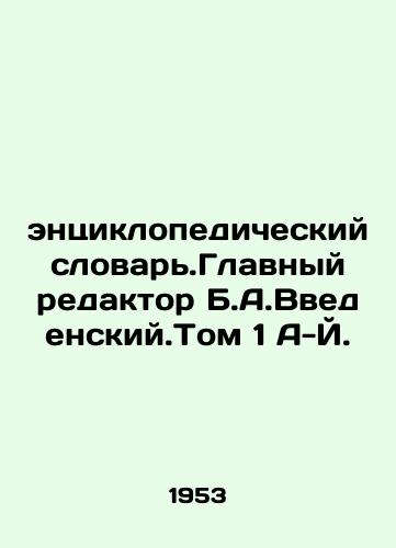 entsiklopedicheskiy slovar.Glavnyy redaktor B.A.Vvedenskiy.Tom 1 A-Y./Encyclopedic Dictionary. Editor-in-Chief B.A. Vedensky. Volume 1 A-J. In Russian - landofmagazines.com