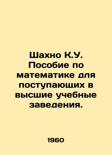 Shakhno K.U. Posobie po matematike dlya postupayushchikh v vysshie uchebnye zavedeniya./Shahno K.U. A Mathematics Manual for Entry into Higher Education. In Russian - landofmagazines.com