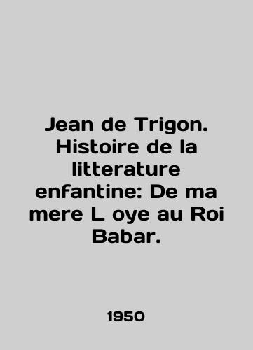 Jean de Trigon. Histoire de la litterature enfantine: De ma mere L oye au Roi Babar./Jean de Trigon. Histoire de la litterature enfantine: De ma mere L oye au Roi Babar. In English - landofmagazines.com