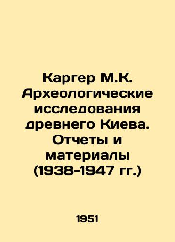 Karger M.K. Arkheologicheskie issledovaniya drevnego Kieva. Otchety i materialy (1938-1947 gg.)/Karger M.K. Archaeological Research of Ancient Kiev. Reports and Materials (1938-1947) In Russian - landofmagazines.com
