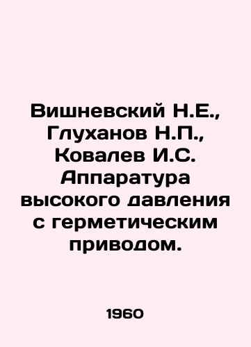 Vishnevskiy N.E.,  Glukhanov N.P.,  Kovalev I.S. Apparatura vysokogo davleniya s germeticheskim privodom./Vishnevsky N.E.,  Glukhanov N.P.,  Kovalev I.S. Pressure equipment with hermetic drive. In Russian - landofmagazines.com