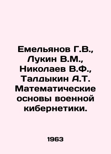 Emelyanov G.V.,  Lukin V.M.,  Nikolaev V.F.,  Taldykin A.T. Matematicheskie osnovy voennoy kibernetiki./Yemelyanov G.V.,  Lukin V.M.,  Nikolaev V.F.,  Taldykin A.T. Mathematical foundations of military cybernetics. In Russian - landofmagazines.com