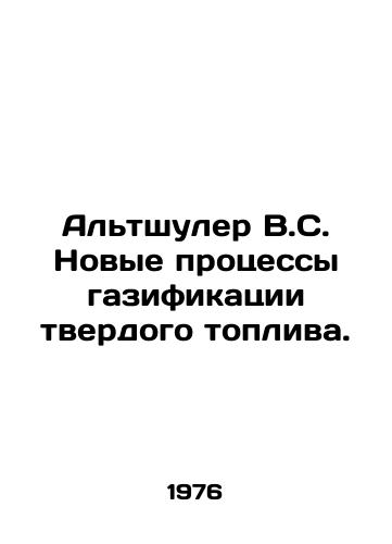 Altshuler V.S. Novye protsessy gazifikatsii tverdogo topliva./Altshuler V.S. New Solid Fuel Gasification Processes. In Russian - landofmagazines.com