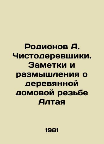 Rodionov A. Chistoderevshchiki. Zametki i razmyshleniya o derevyannoy domovoy rezbe Altaya/Rodionov A. Chisholders. Notes and reflections on the wooden house carvings of Altai In Russian - landofmagazines.com