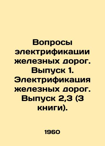 Voprosy elektrifikatsii zheleznykh dorog. Vypusk 1. Elektrifikatsiya zheleznykh dorog. Vypusk 2,3 (3 knigi)./Railway electrification issues. Issue 1. Railway electrification. Issue 2.3 (3 books). In Russian - landofmagazines.com