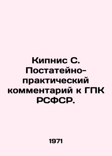Kipnis S. Postateyno-prakticheskiy kommentariy k GPK RSFSR./Kipnis S. Post-article-practical commentary on the Code of Civil Procedure of the RSFSR. In Russian - landofmagazines.com