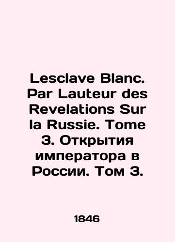 Lesclave Blanc. Par Lauteur des Revelations Sur la Russie. Tome 3. Otkrytiya imperatora v Rossii. Tom 3./Lesclave Blanc. Par Lauteur des Revelations Sur la Russie. Tome 3. The Emperors Discovery in Russia. Volume 3. In Russian - landofmagazines.com