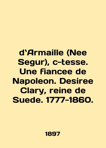 dArmaille (Nee Segur), c-tesse. Une fiancee de Napoleon. Desiree Clary, reine de Suede. 1777-1860./de Armaille (Nee Segur), c-tesse. Une fiancee de Napoleon. Desiree Clary, reine de Suede. 1777-1860. In English - landofmagazines.com