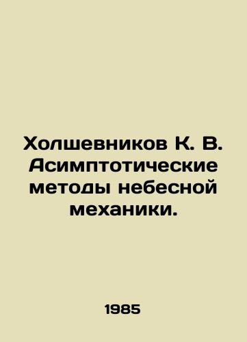 Kholshevnikov K. V. Asimptoticheskie metody nebesnoy mekhaniki./Kholshevnikov K. V. Asymptotic Methods of Celestial Mechanics. In Russian - landofmagazines.com
